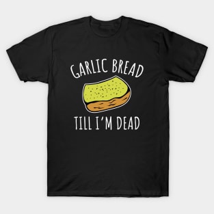 Garlic Bread Til I'm Dead T-Shirt